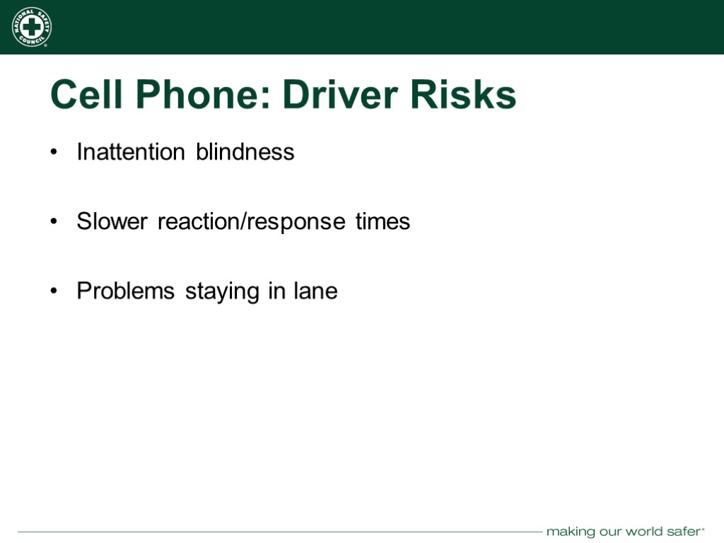 Cell Phone: Driver Risks Inattention blindness Slower reaction/response times Problems staying in lane